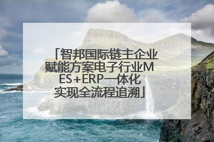 智邦国际链主企业赋能方案电子行业MES+ERP一体化实现全流程追溯