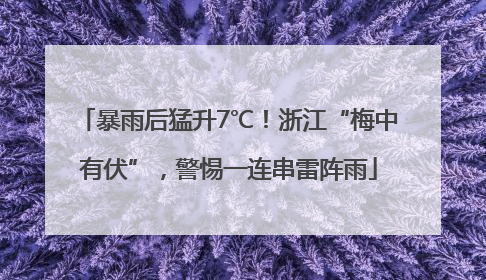 暴雨后猛升7℃!浙江“梅中有伏”,警惕一连串雷阵雨