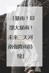 暴雨！局部大暴雨！未来三天河南强降雨持续