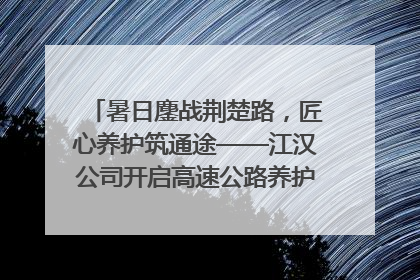暑日鏖战荆楚路，匠心养护筑通途——江汉公司开启高速公路养护专项工程建设热潮