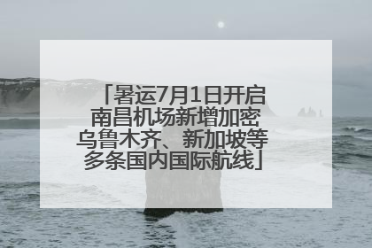 暑运7月1日开启 南昌机场新增加密乌鲁木齐、新加坡等多条国内国际航线