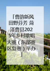 曹韵新风 田野芬芳 菏泽曹县2025年乡村歌唱大赛（东部赛区复赛）举办