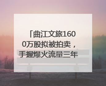 曲江文旅1600万股拟被拍卖，手握爆火流量三年亏损5.7亿