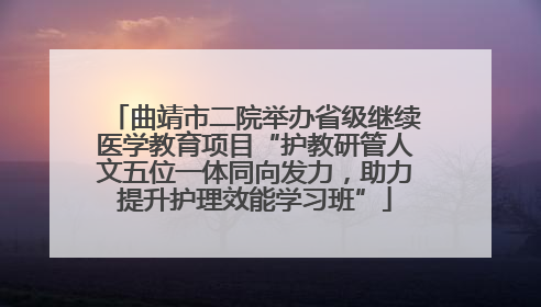 曲靖市二院举办省级继续医学教育项目“护教研管人文五位一体同向发力，助力提升护理效能学习班”