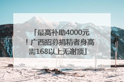 最高补助4000元！广西招募捐精者身高需168以上无谢顶