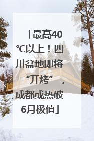最高40℃以上！四川盆地即将“开烤”，成都或热破6月极值