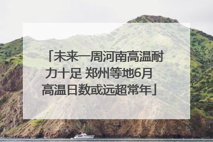 未来一周河南高温耐力十足 郑州等地6月高温日数或远超常年