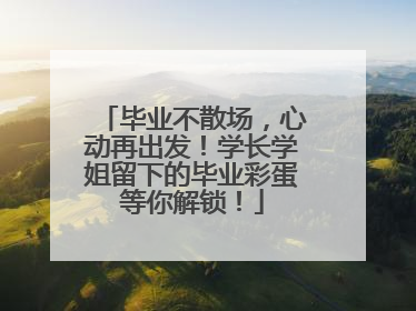 毕业不散场，心动再出发！学长学姐留下的毕业彩蛋等你解锁！