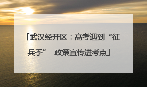 武汉经开区：高考遇到“征兵季”  政策宣传进考点