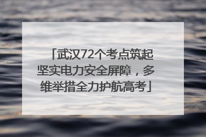 武汉72个考点筑起坚实电力安全屏障，多维举措全力护航高考