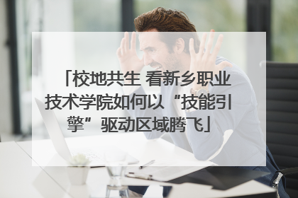 校地共生 看新乡职业技术学院如何以“技能引擎”驱动区域腾飞