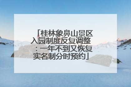 桂林象鼻山景区入园制度反复调整：一年不到又恢复实名制分时预约