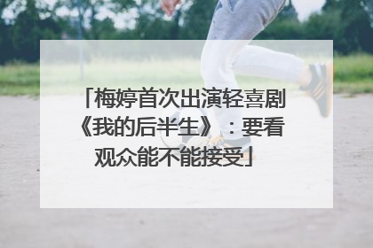 梅婷首次出演轻喜剧《我的后半生》：要看观众能不能接受