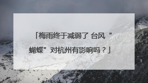 梅雨终于减弱了 台风“蝴蝶”对杭州有影响吗？