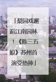 梨园戏邂逅江南园林！《陈三五娘》苏州首演受热捧