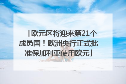 欧元区将迎来第21个成员国！欧洲央行正式批准保加利亚使用欧元