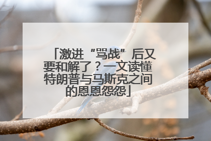 激进“骂战”后又要和解了？一文读懂特朗普与马斯克之间的恩恩怨怨