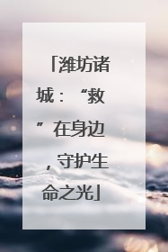潍坊诸城：“救”在身边，守护生命之光