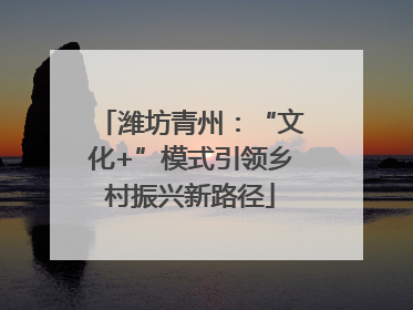 潍坊青州：“文化+”模式引领乡村振兴新路径