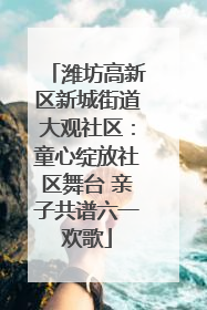 潍坊高新区新城街道大观社区：童心绽放社区舞台 亲子共谱六一欢歌