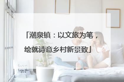 潮泉镇：以文旅为笔，绘就诗意乡村新景致