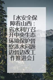 水安全保障看山西：省水利厅召开中央生态环境保护督察涉水问题边督边改工作推进会
