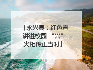 永兴县：红色宣讲进校园 “兴”火相传正当时