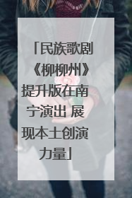 民族歌剧《柳柳州》提升版在南宁演出 展现本土创演力量