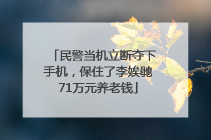 民警当机立断夺下手机，保住了李娭毑71万元养老钱