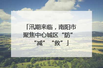 汛期来临，南阳市聚焦中心城区“防”“减”“救”