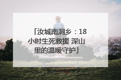 汝城南洞乡：18小时生死救援 深山里的温暖守护