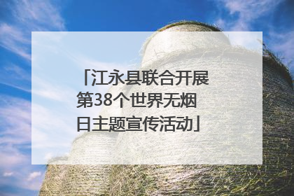 江永县联合开展第38个世界无烟日主题宣传活动
