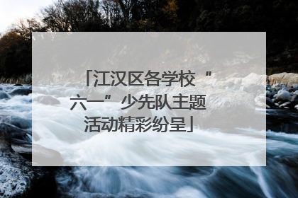 江汉区各学校“六一”少先队主题活动精彩纷呈