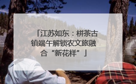 江苏如东：栟茶古镇端午解锁农文旅融合“新花样”