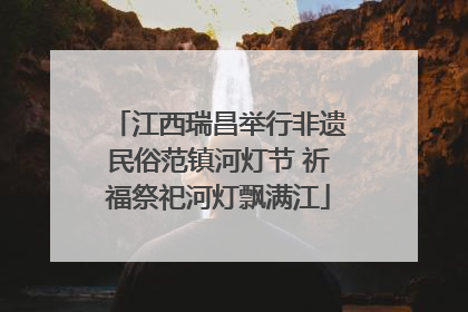 江西瑞昌举行非遗民俗范镇河灯节 祈福祭祀河灯飘满江