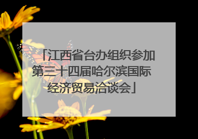 江西省台办组织参加第三十四届哈尔滨国际经济贸易洽谈会