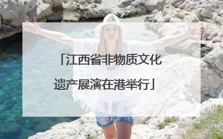 江西省非物质文化遗产展演在港举行