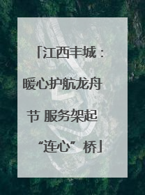 江西丰城：暖心护航龙舟节 服务架起“连心”桥