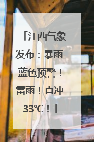 江西气象发布：暴雨蓝色预警！雷雨！直冲33℃！