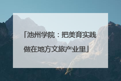 池州学院：把美育实践做在地方文旅产业里