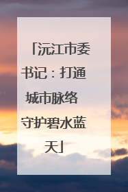 沅江市委书记：打通城市脉络 守护碧水蓝天