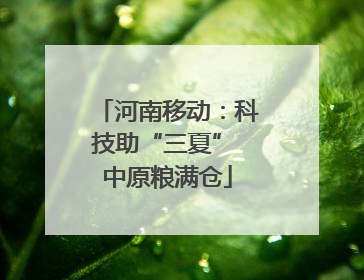 河南移动：科技助“三夏” 中原粮满仓