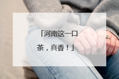 河南这一口茶，真香！