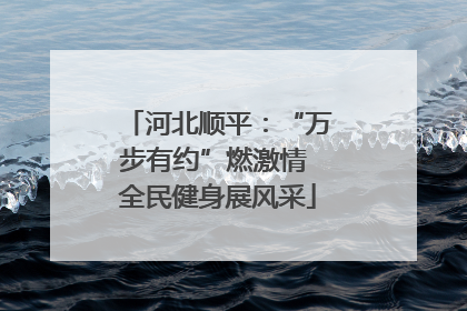 河北顺平：“万步有约”燃激情 全民健身展风采