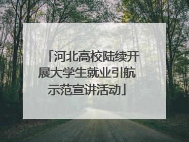 河北高校陆续开展大学生就业引航示范宣讲活动