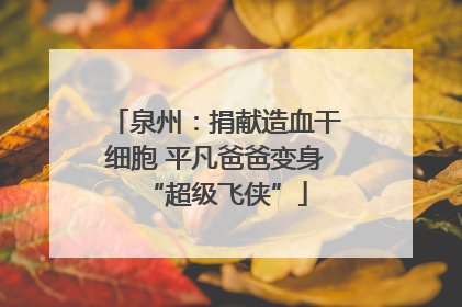 泉州：捐献造血干细胞 平凡爸爸变身“超级飞侠”