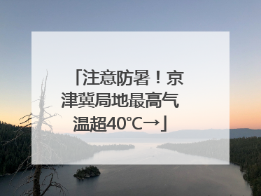 注意防暑！京津冀局地最高气温超40℃→