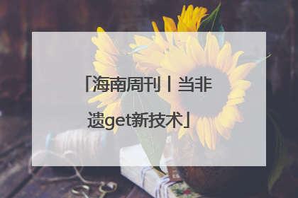 海南周刊丨当非遗get新技术