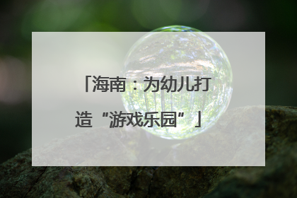 海南：为幼儿打造“游戏乐园”