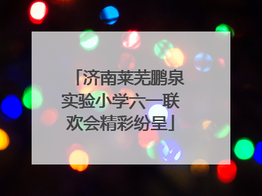济南莱芜鹏泉实验小学六一联欢会精彩纷呈